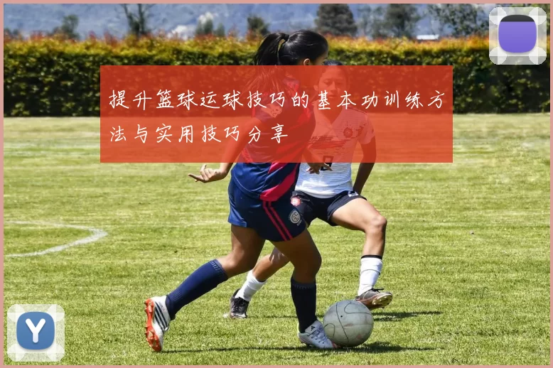 提升篮球运球技巧的基本功训练方法与实用技巧分享