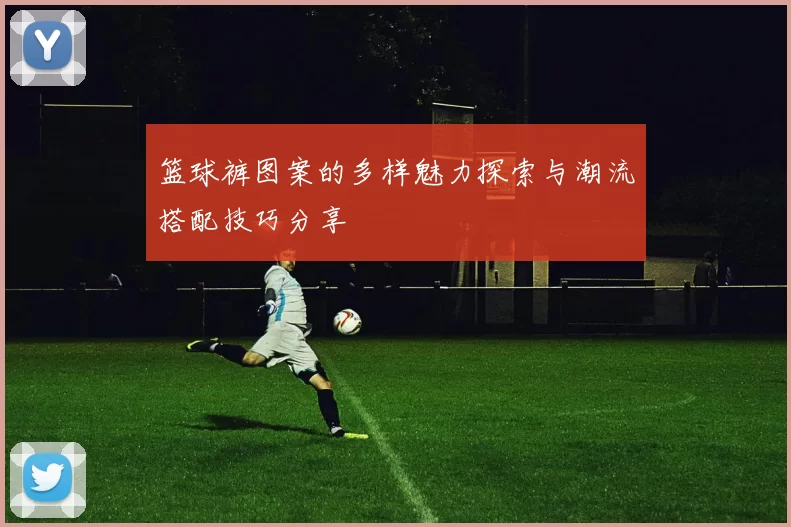 篮球裤图案的多样魅力探索与潮流搭配技巧分享