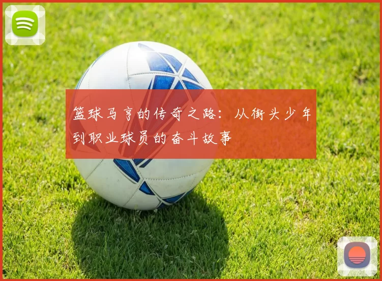 篮球马亨的传奇之路：从街头少年到职业球员的奋斗故事
