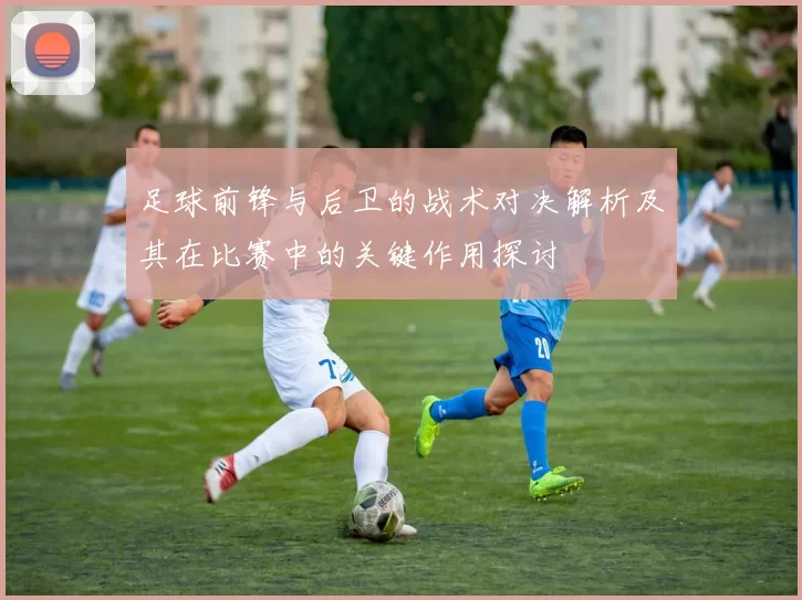 足球前锋与后卫的战术对决解析及其在比赛中的关键作用探讨
