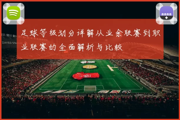足球等级划分详解从业余联赛到职业联赛的全面解析与比较