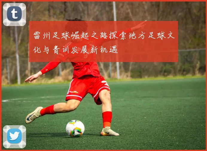 雷州足球崛起之路探索地方足球文化与青训发展新机遇
