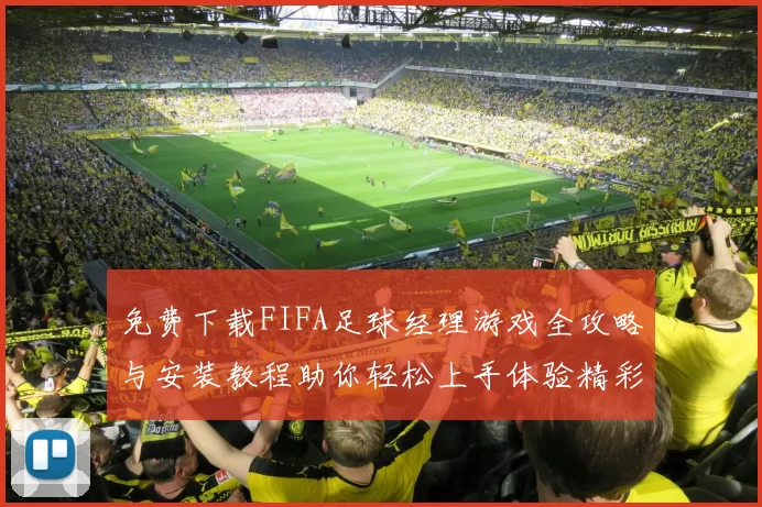 免费下载FIFA足球经理游戏全攻略与安装教程助你轻松上手体验精彩足球人生