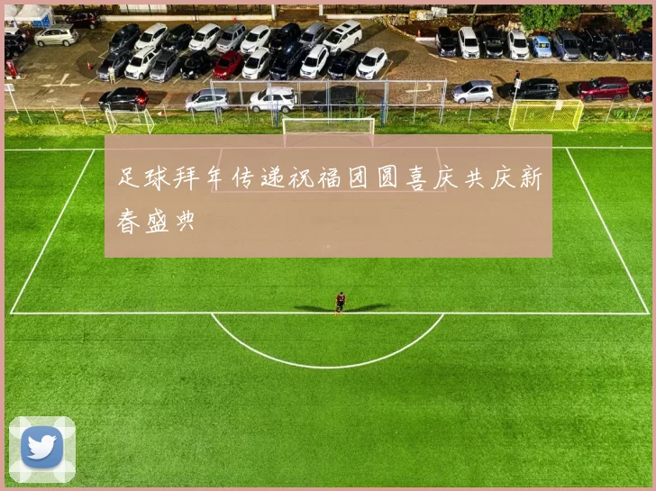 足球拜年传递祝福团圆喜庆共庆新春盛典