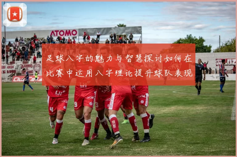 足球八字的魅力与智慧探讨如何在比赛中运用八字理论提升球队表现